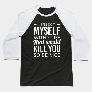 I Inject Myself With Stuff That Would Kill You So Be Nice Baseball T-Shirt